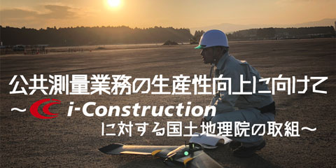 公共測量業務の生産性向上に向けて ～i-Construction に対する国土地理院の取組～